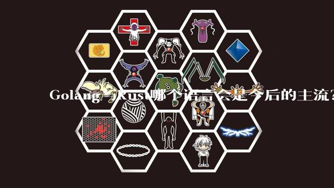 Golang与Rust哪个语言会是今后的主流？