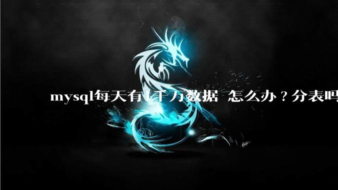 mysql每天有1千万数据 怎么办?分表吗 有什么好的方案。?