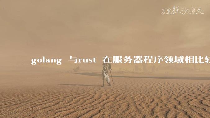 golang 与rust 在服务器程序领域相比较，各有什么优劣势？
