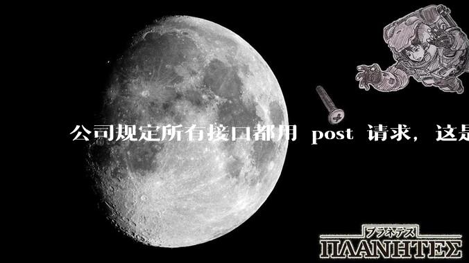 公司规定所有接口都用 post 请求，这是为什么？