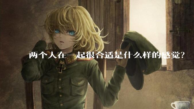 两个人在一起很合适是什么样的感觉？