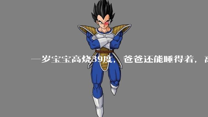 一岁宝宝高烧39度，爸爸还能睡得着，离吗？