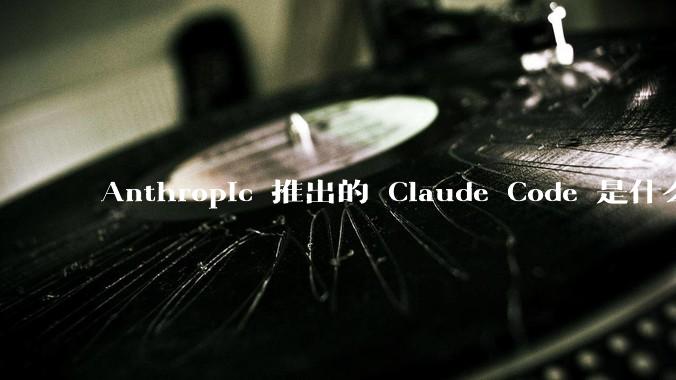 Anthropic 推出的 Claude Code 是什么技术原理呢？