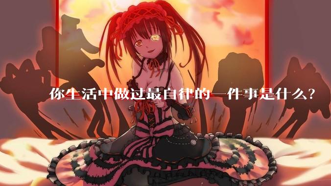 你生活中做过最自律的一件事是什么？
