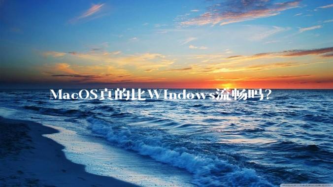 MacOS真的比Windows流畅吗？