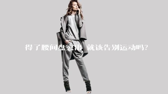 得了腰间盘突出 就该告别运动吗？