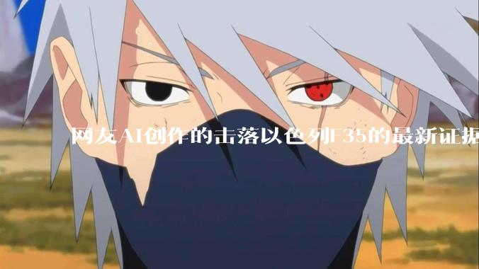 网友AI创作的击落以色列F35的最新证据照片，这次是真的了吧？