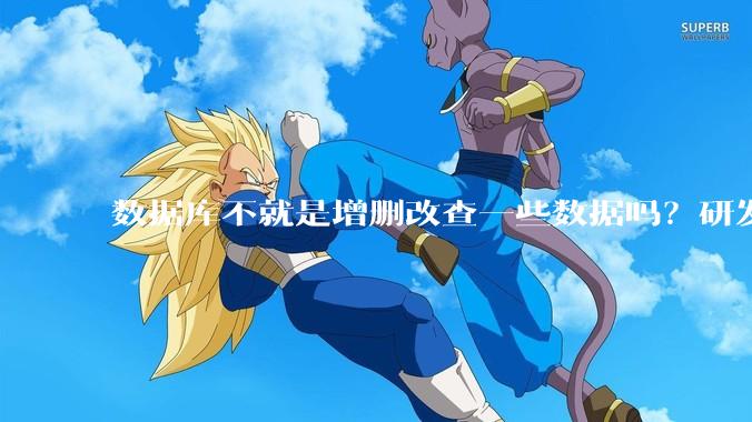 数据库不就是增删改查一些数据吗？研发一个数据库到底难在哪了？