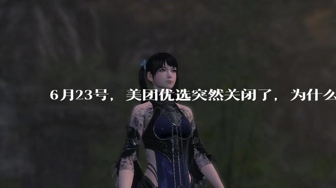 6月23号，美团优选突然关闭了，为什么?