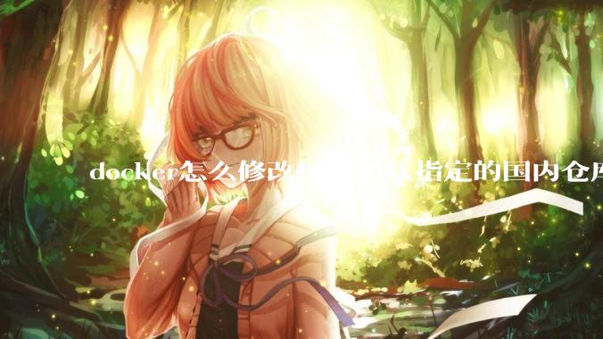 docker怎么修改拉取源从指定的国内仓库拉取镜像？