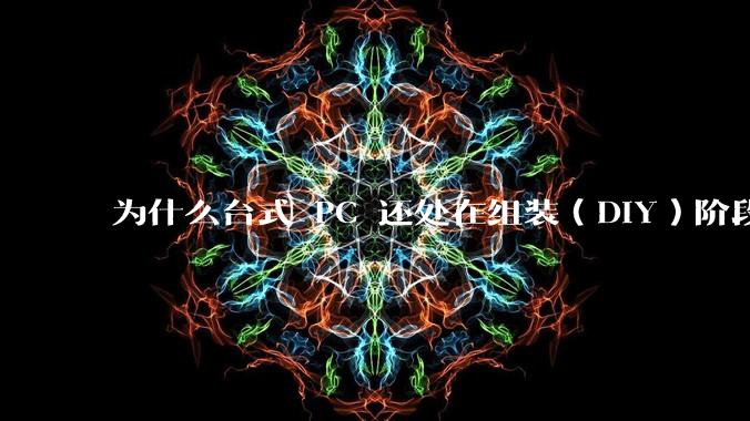为什么台式 PC 还处在组装（DIY）阶段？