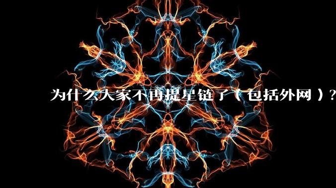 为什么大家不再提星链了（包括外网）？