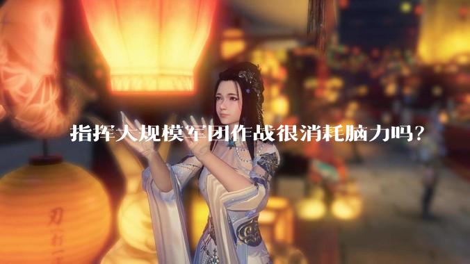 指挥大规模军团作战很消耗脑力吗？