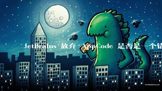 JetBrains 放弃 AppCode 是否是一个错误决定？