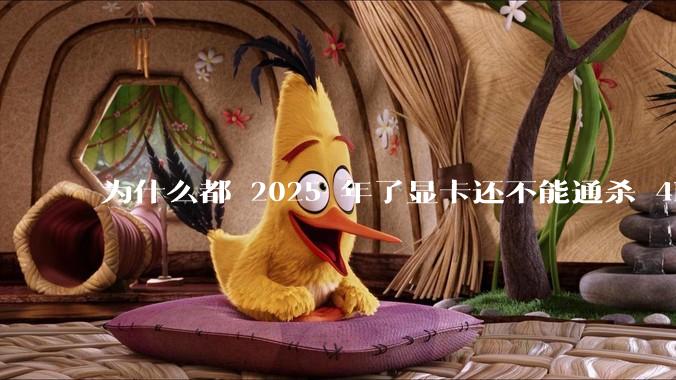 为什么都 2025 年了显卡还不能通杀 4K?