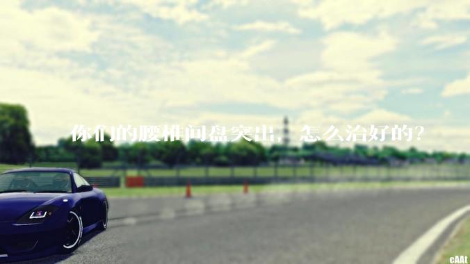 你们的腰椎间盘突出，怎么治好的？