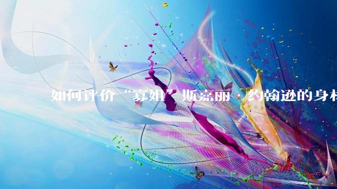 如何评价“寡姐”斯嘉丽·约翰逊的身材？