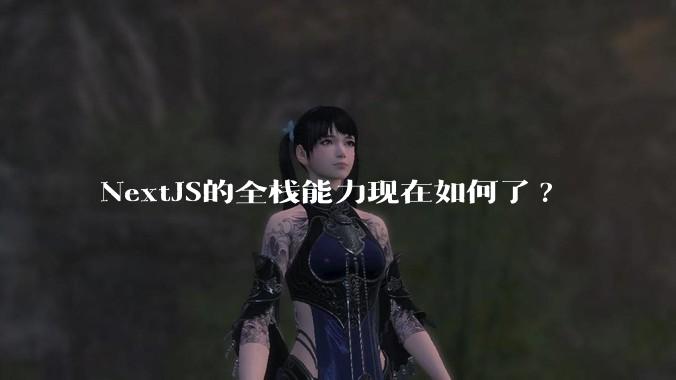 NextJS的全栈能力现在如何了?