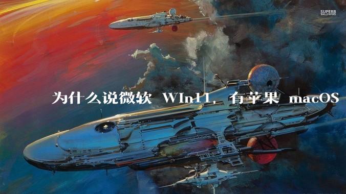 为什么说微软 Win11，有苹果 macOS 的感觉？