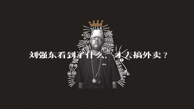 刘强东看到了什么，才去搞外卖?