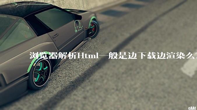 浏览器解析Html一般是边下载边渲染么？如果是边下载边渲染的话，Html又使用GZIP格式传输，如何能够做到没有完全下载就可以渲染的呢？