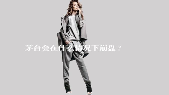 茅台会在什么情况下崩盘?