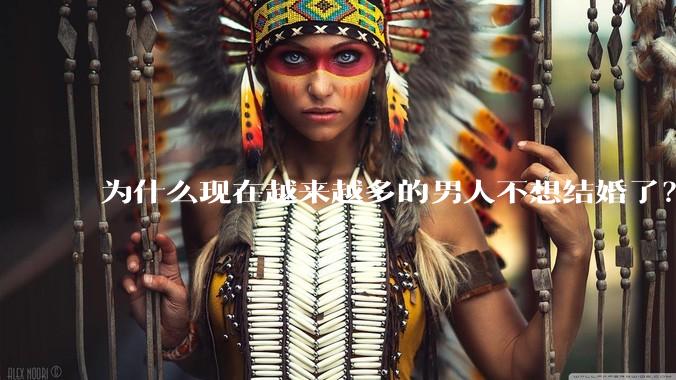 为什么现在越来越多的男人不想结婚了？