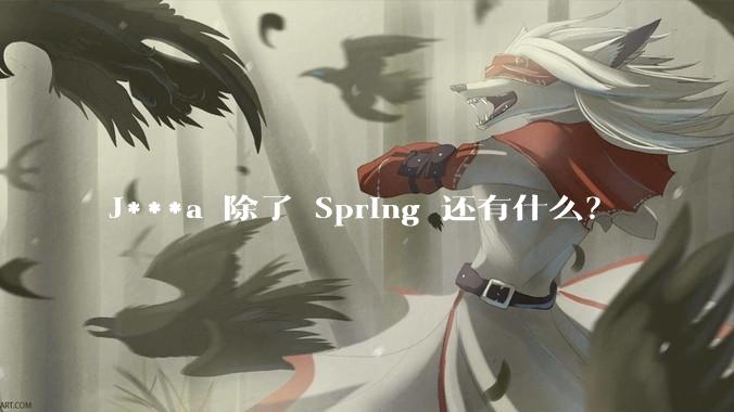 J***a 除了 Spring 还有什么？
