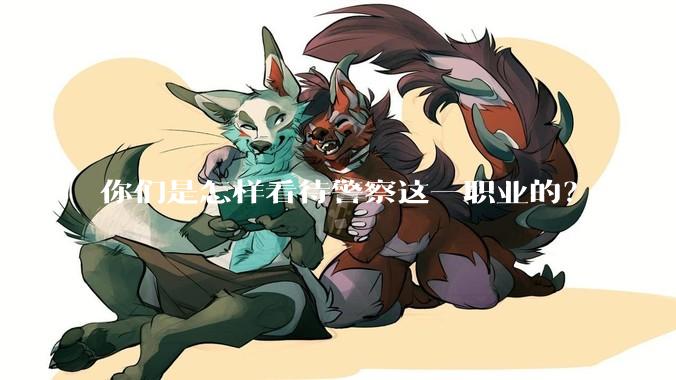 你们是怎样看待警察这一职业的？