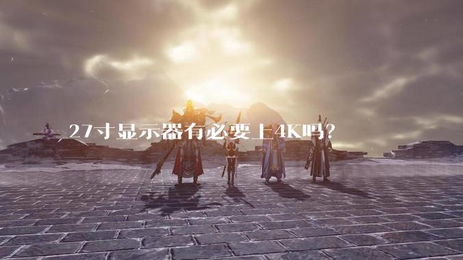 27寸显示器有必要上4K吗？