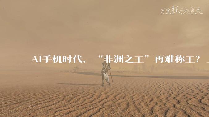 AI手机时代，“非洲之王”再难称王？_传音_控股_功能