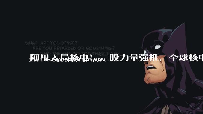 阿里入局核电！三股力量强推，全球核电迎来全面复兴_核能_德国_能源网