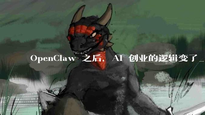 OpenClaw 之后，AI 创业的逻辑变了_Agent_龙虾_Friday