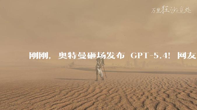 刚刚，奥特曼砸场发布 GPT-5.4！网友：一句 Hi 烧掉 80 美元_测试_-Codex_模型