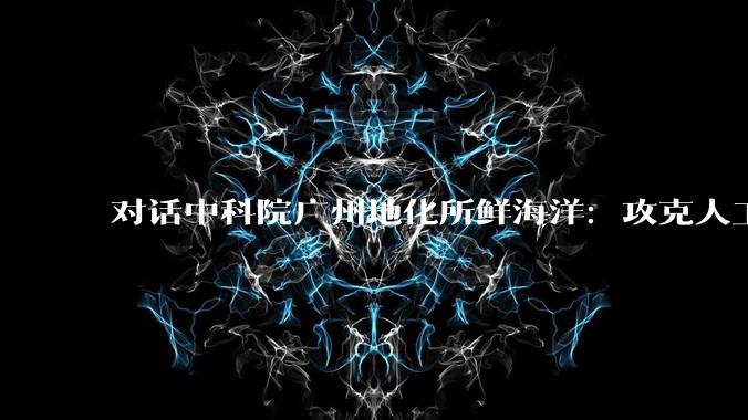 对话中科院广州地化所鲜海洋：攻克人工钻石后，人类能拿下“炼金术”吗？_黄金来_黄铁矿_过程