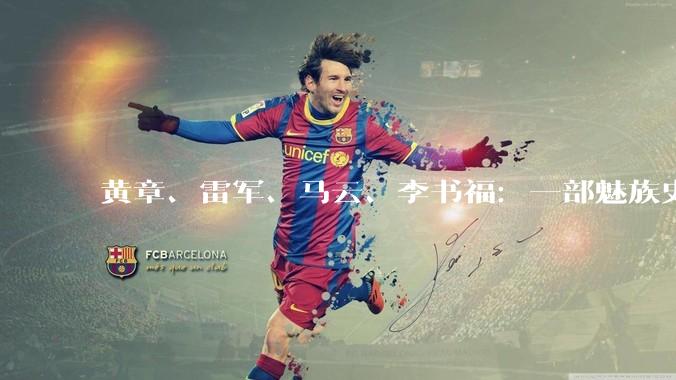 黄章、雷军、马云、李书福：一部魅族史，半部中国手机江湖_行业_内存价格