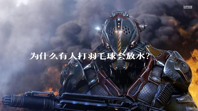 为什么有人打羽毛球会放水？