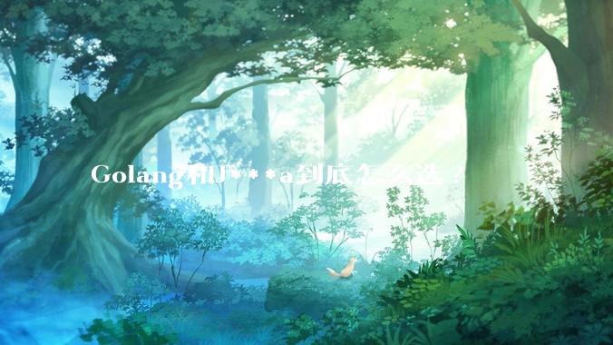 Golang和J***a到底怎么选?