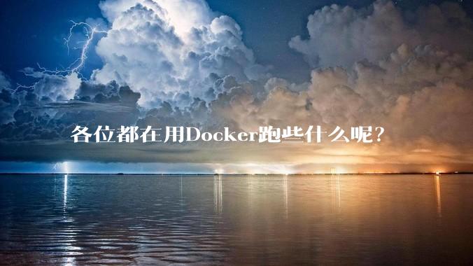 各位都在用Docker跑些什么呢？