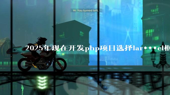 2025年现在开发php项目选择lar***el框架好还是thinkphp框架好？