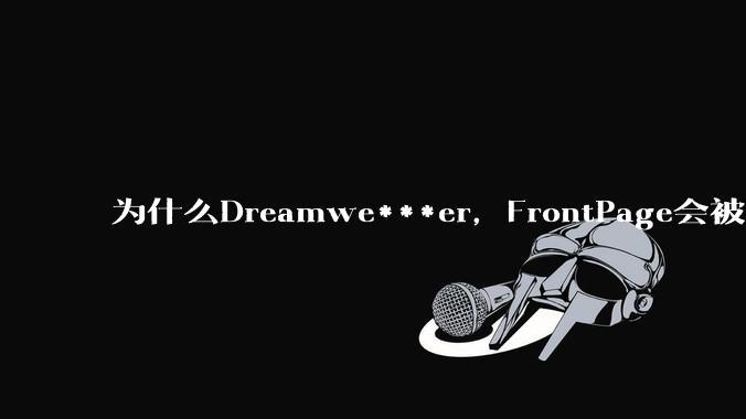 为什么Dreamwe***er，FrontPage会被淘汰？