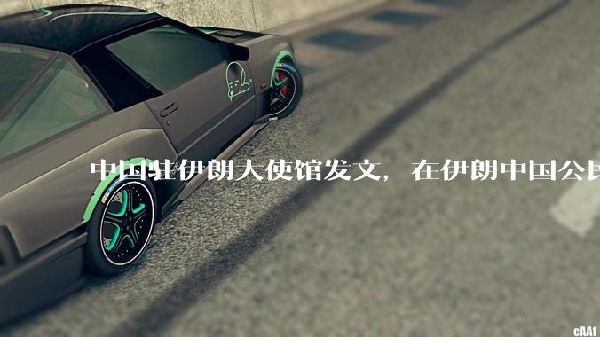 中国驻伊朗大使馆发文，在伊朗中国公民尽快通过陆路边境口岸转道回国或离境，哪些信息值得关注？