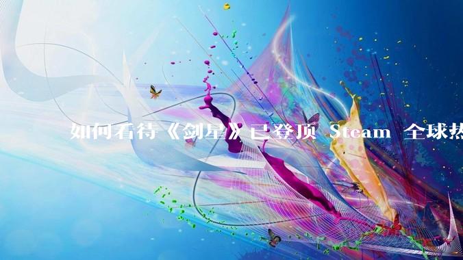 如何看待《剑星》已登顶 Steam 全球热销榜？