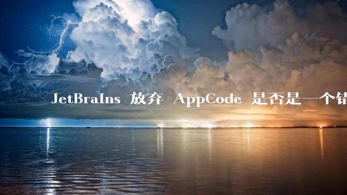JetBrains 放弃 AppCode 是否是一个错误决定？