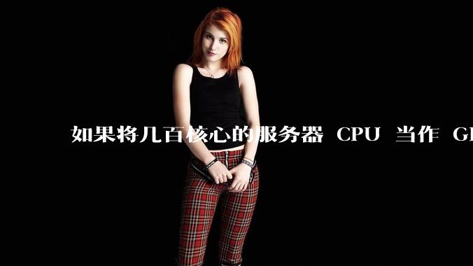 如果将几百核心的服务器 CPU 当作 GPU 使用，会发生什么？