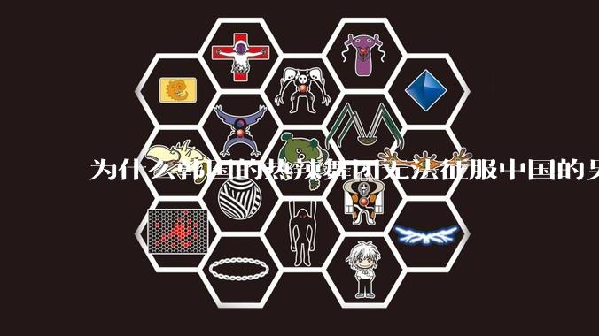 为什么韩国的热辣舞团无法征服中国的男性市场？？