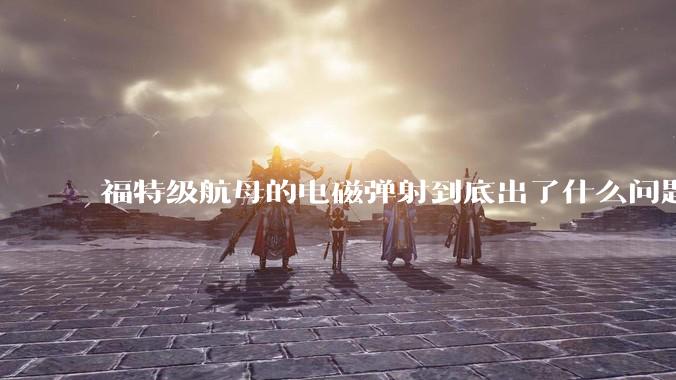 福特级航母的电磁弹射到底出了什么问题？