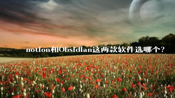 notion和Obsidian这两款软件选哪个？
