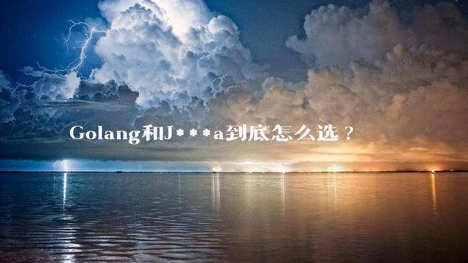 Golang和J***a到底怎么选?