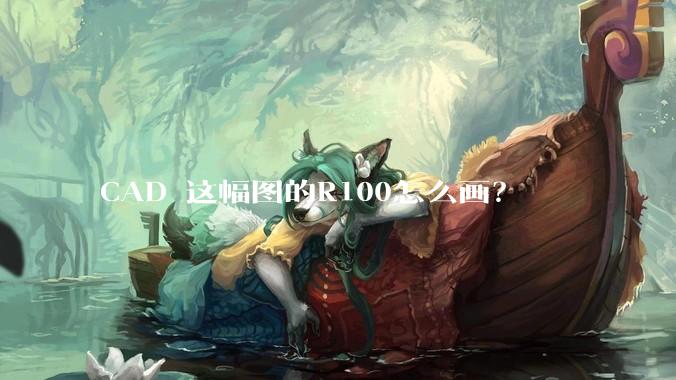 CAD 这幅图的R100怎么画？